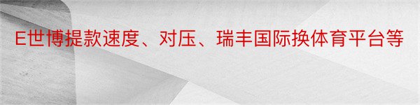 E世博提款速度、对压、瑞丰国际换体育平台等