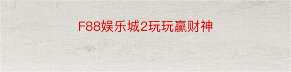 F88娱乐城2玩玩赢财神