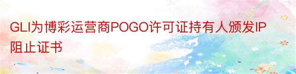 GLI为博彩运营商POGO许可证持有人颁发IP阻止证书