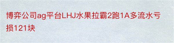 博弈公司ag平台LHJ水果拉霸2跑1A多流水亏损121块