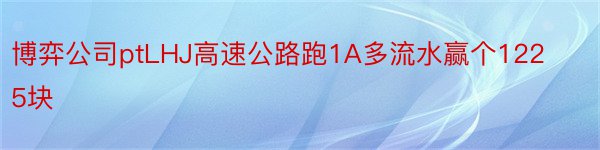 博弈公司ptLHJ高速公路跑1A多流水赢个1225块