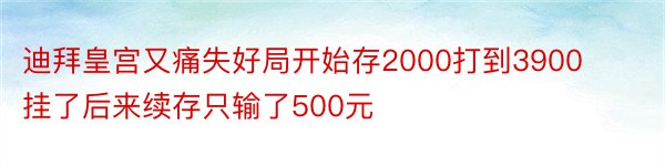 迪拜皇宫又痛失好局开始存2000打到3900挂了后来续存只输了500元