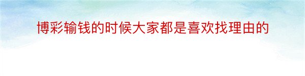 博彩输钱的时候大家都是喜欢找理由的